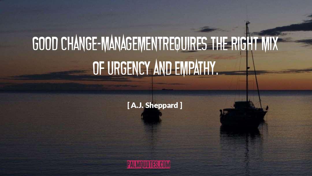 A.J. Sheppard Quotes: Good change-management<br />requires the right