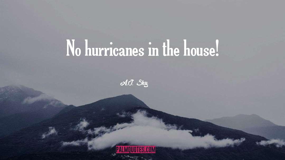 A.J. Sky Quotes: No hurricanes in the house!