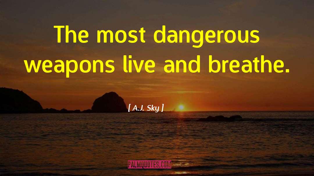A.J. Sky Quotes: The most dangerous weapons live