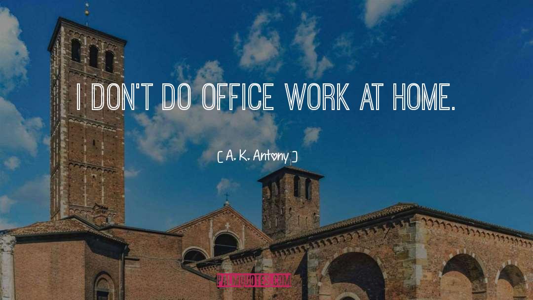 A. K. Antony Quotes: I don't do office work
