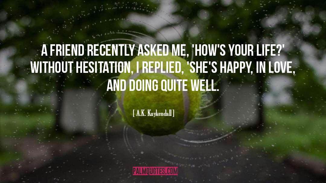 A.K. Kuykendall Quotes: A friend recently asked me,