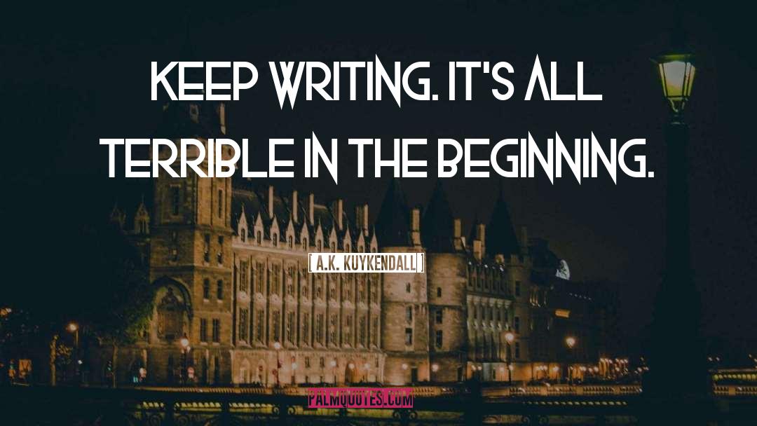 A.K. Kuykendall Quotes: Keep writing. It's all terrible