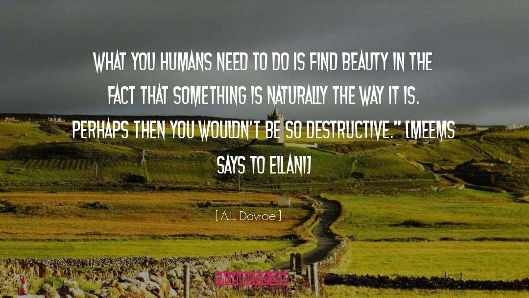 A.L. Davroe Quotes: What you humans need to