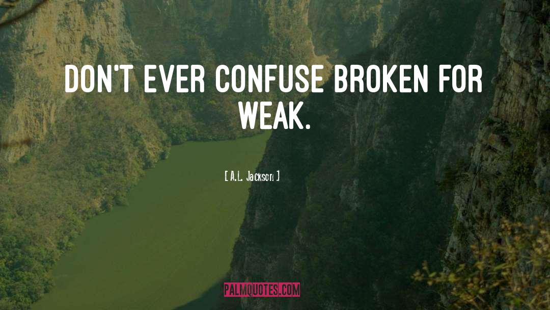 A.L. Jackson Quotes: Don't ever confuse broken for