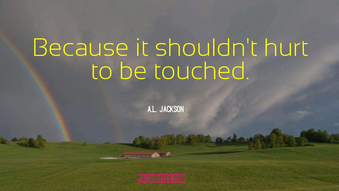 A.L. Jackson Quotes: Because it shouldn't hurt to