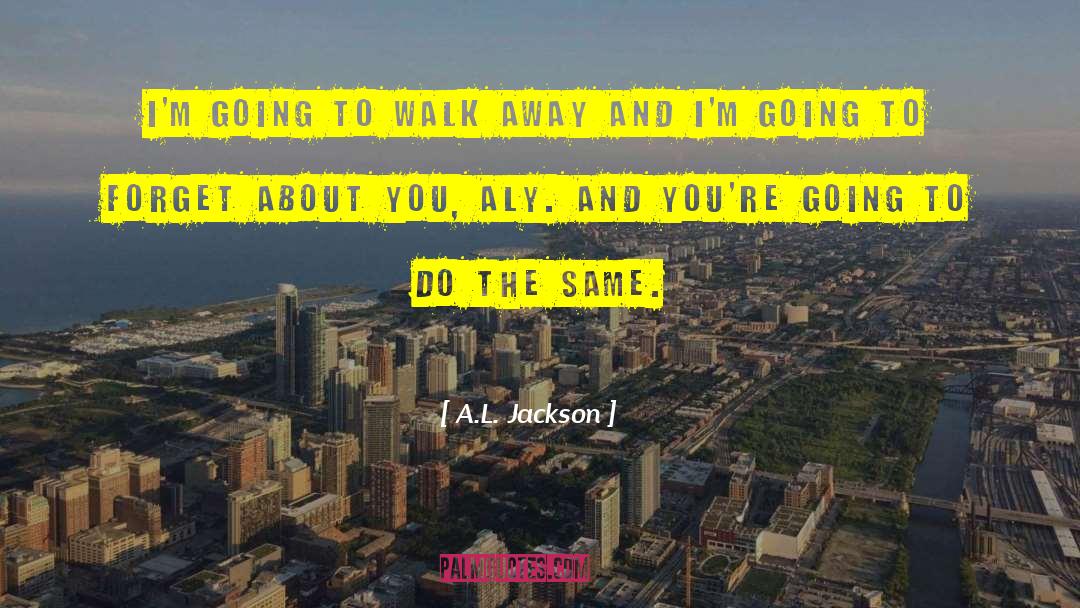 A.L. Jackson Quotes: I'm going to walk away