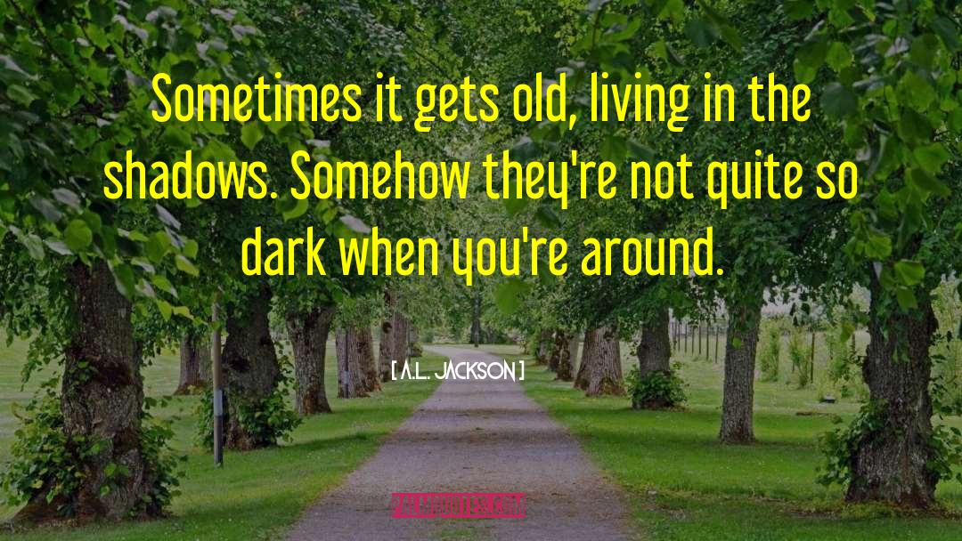 A.L. Jackson Quotes: Sometimes it gets old, living