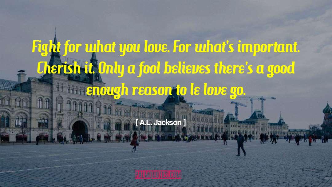A.L. Jackson Quotes: Fight for what you love.