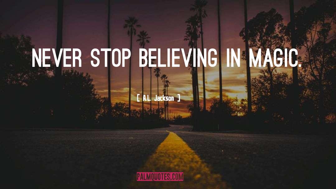 A.L. Jackson Quotes: Never stop believing in magic.