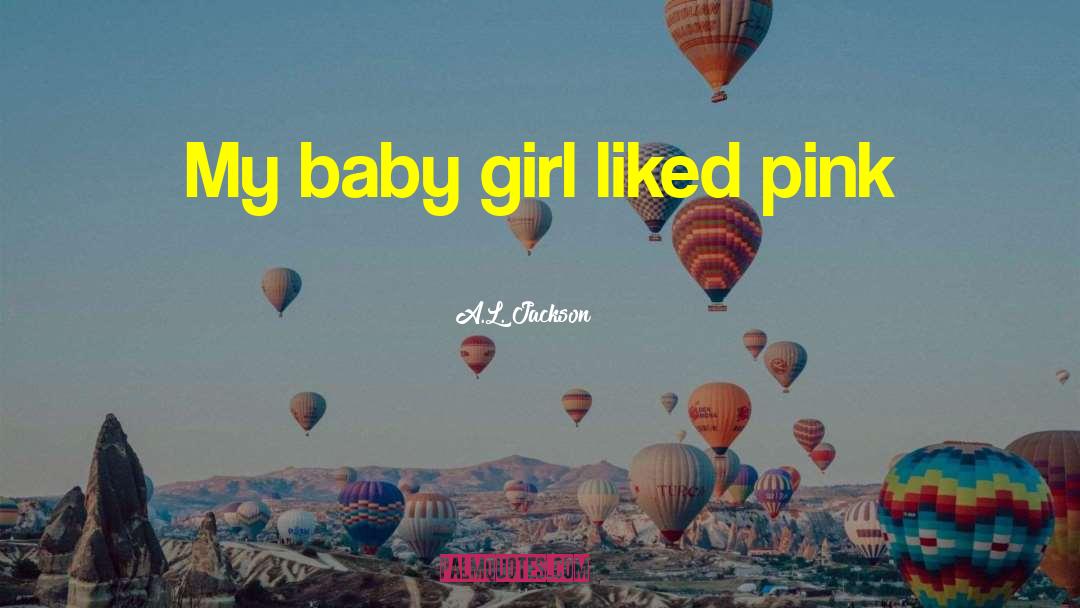 A.L. Jackson Quotes: My baby girl liked pink