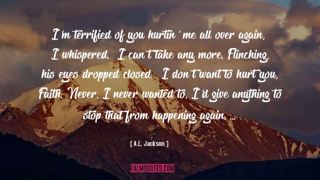 A.L. Jackson Quotes: I'm terrified of you hurtin'