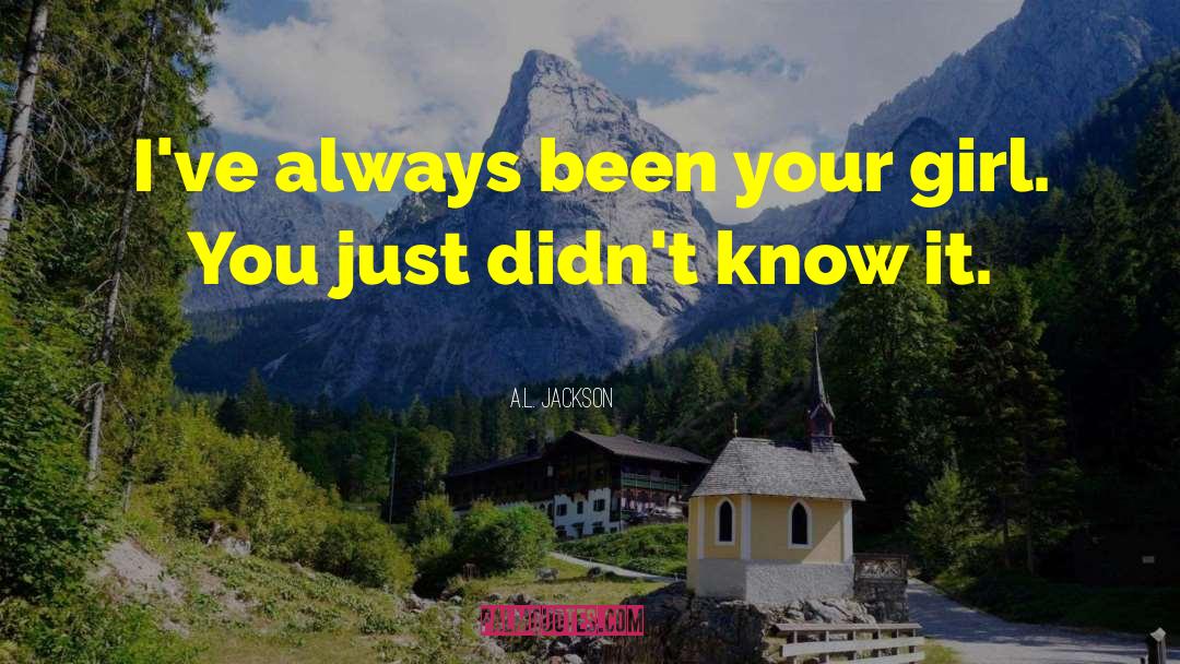 A.L. Jackson Quotes: I've always been your girl.