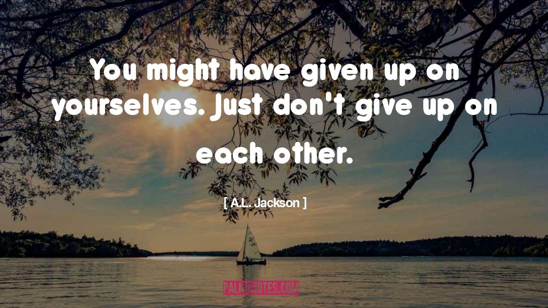 A.L. Jackson Quotes: You might have given up