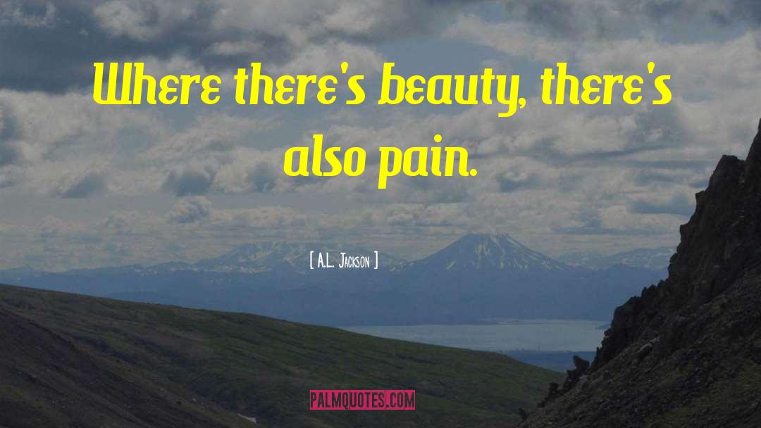 A.L. Jackson Quotes: Where there's beauty, there's also