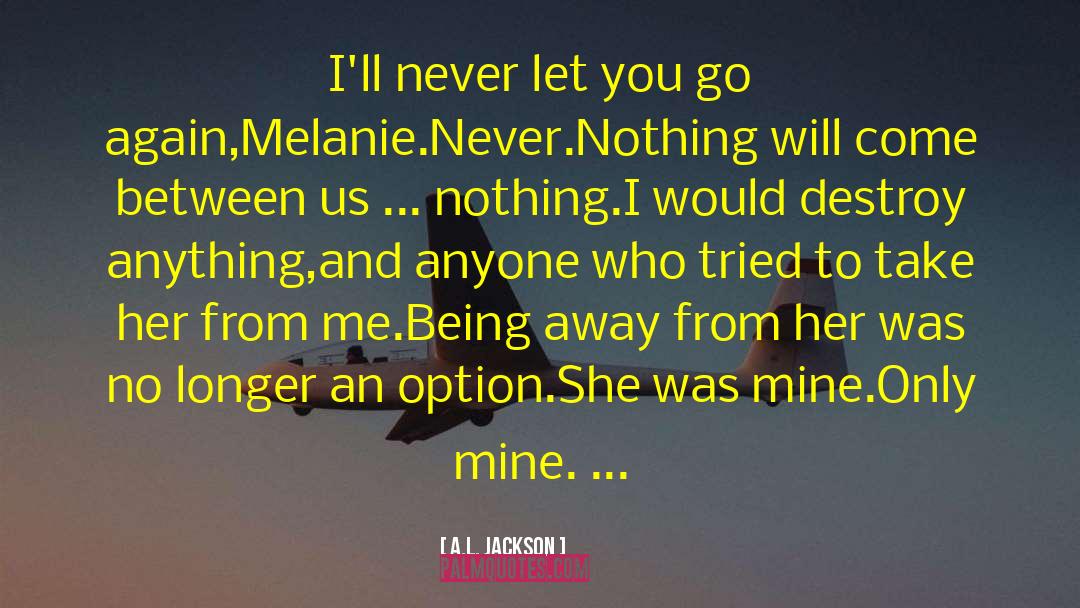 A.L. Jackson Quotes: I'll never let you go