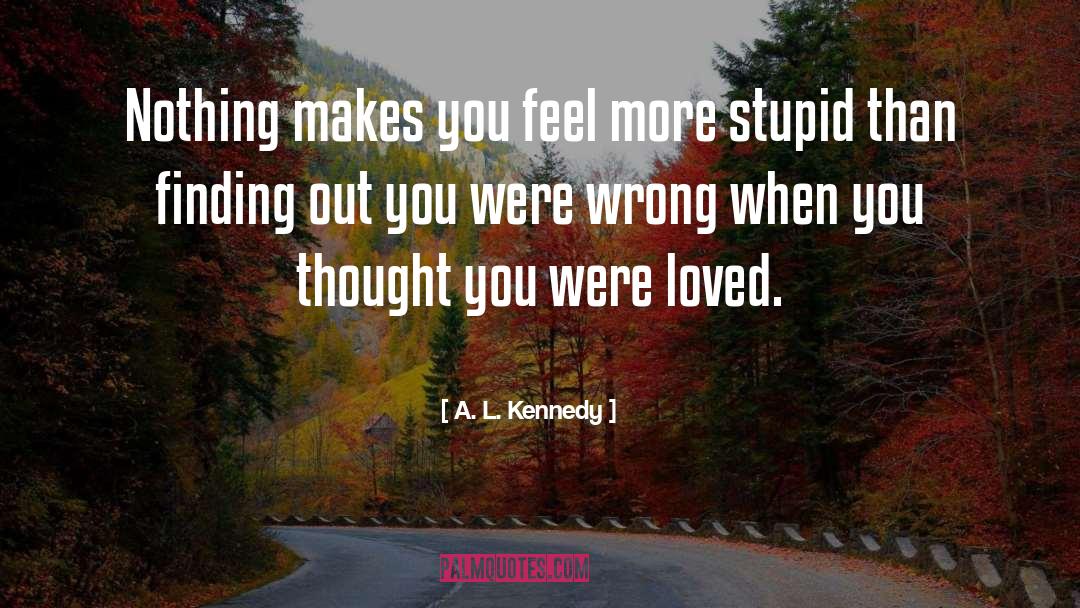 A. L. Kennedy Quotes: Nothing makes you feel more