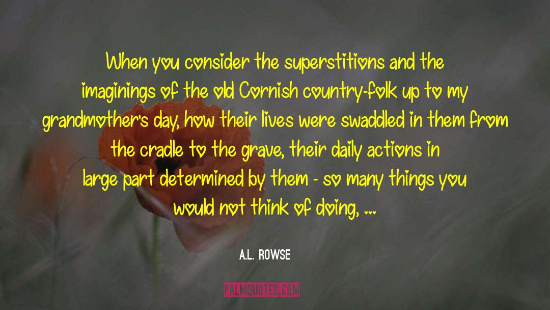 A. L. Rowse Quotes: When you consider the superstitions