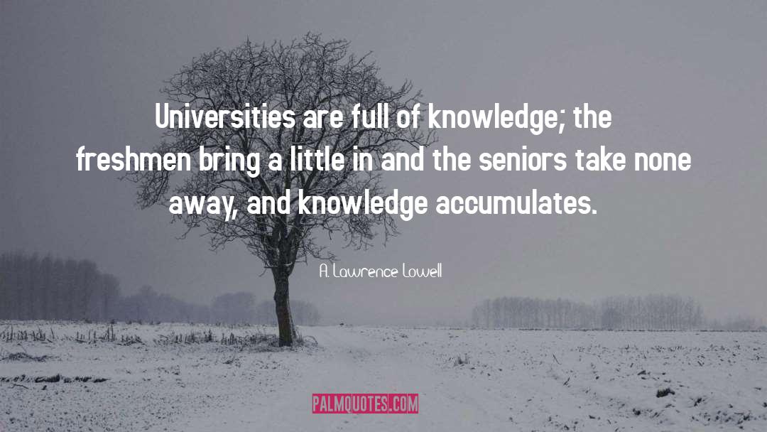 A. Lawrence Lowell Quotes: Universities are full of knowledge;