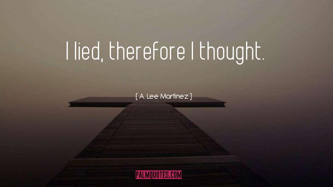 A. Lee Martinez Quotes: I lied, therefore I thought.