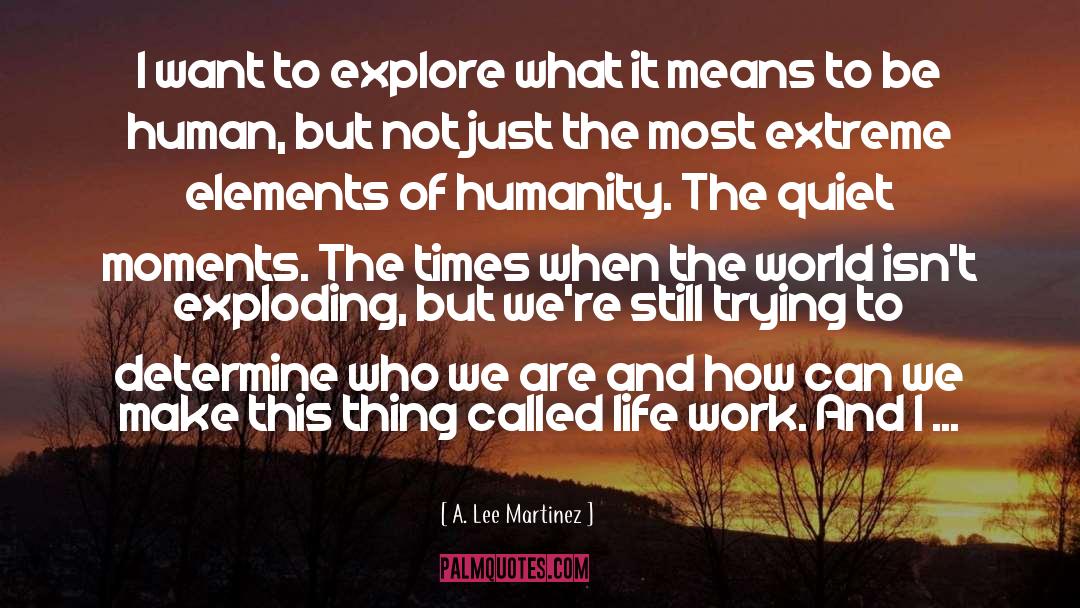 A. Lee Martinez Quotes: I want to explore what