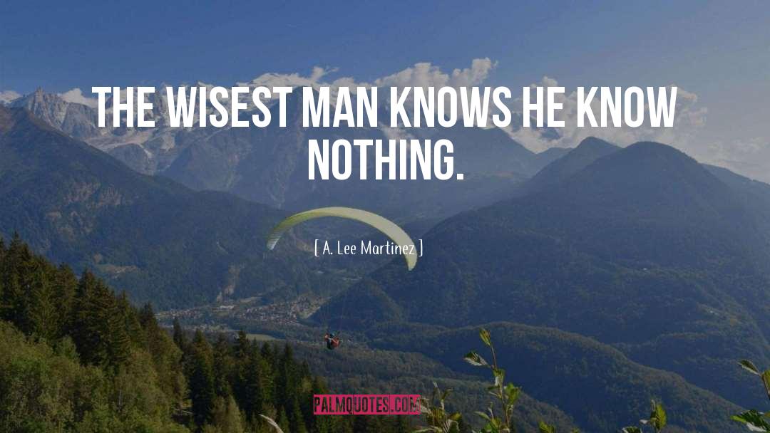 A. Lee Martinez Quotes: The wisest man knows he