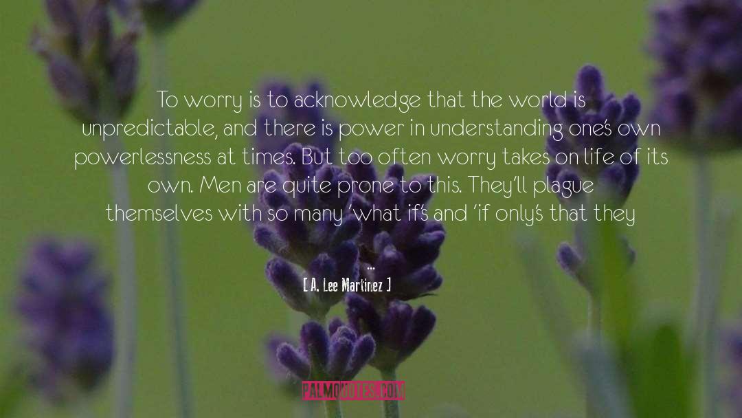 A. Lee Martinez Quotes: To worry is to acknowledge