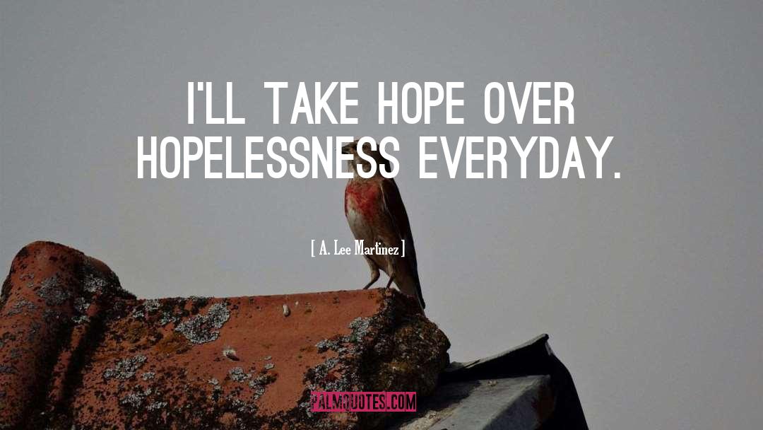 A. Lee Martinez Quotes: I'll take hope over hopelessness