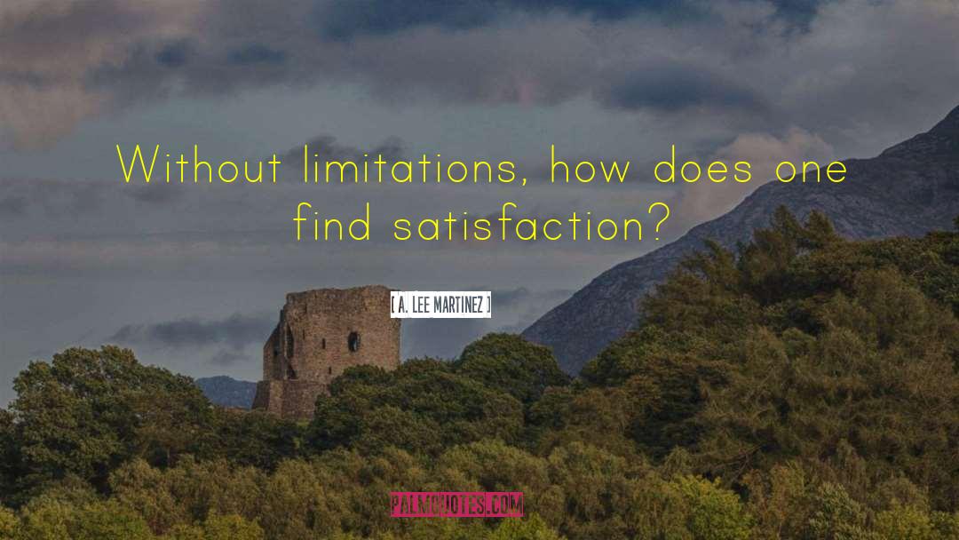 A. Lee Martinez Quotes: Without limitations, how does one