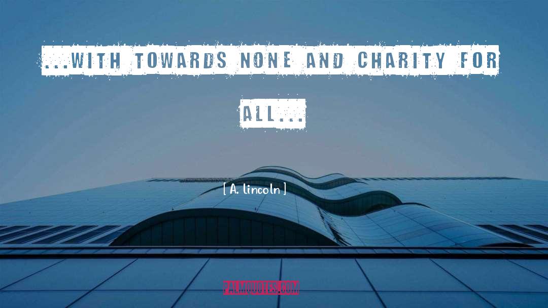 A. Lincoln Quotes: ...with towards none and charity