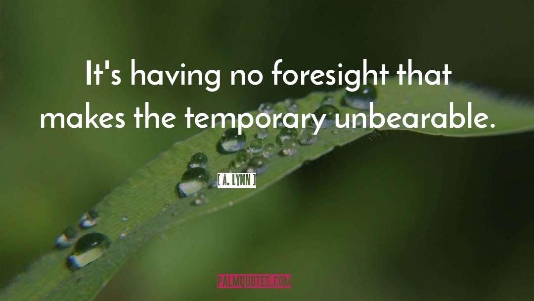 A. Lynn Quotes: It's having no foresight that