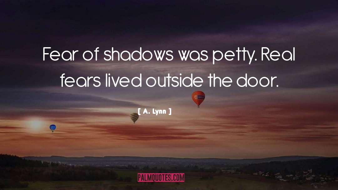 A. Lynn Quotes: Fear of shadows was petty.