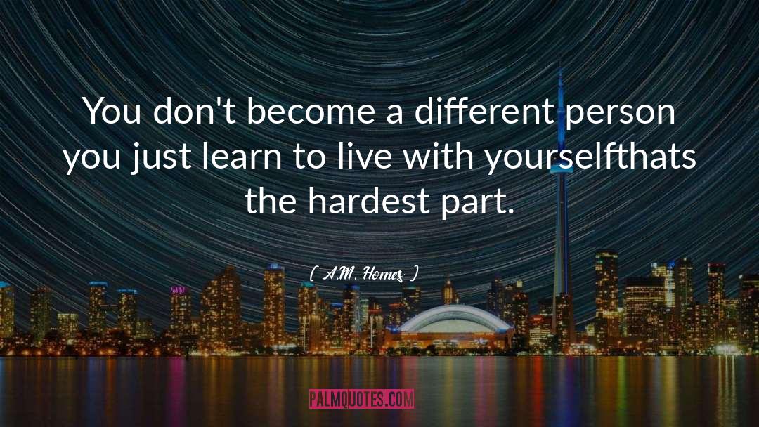 A.M. Homes Quotes: You don't become a different