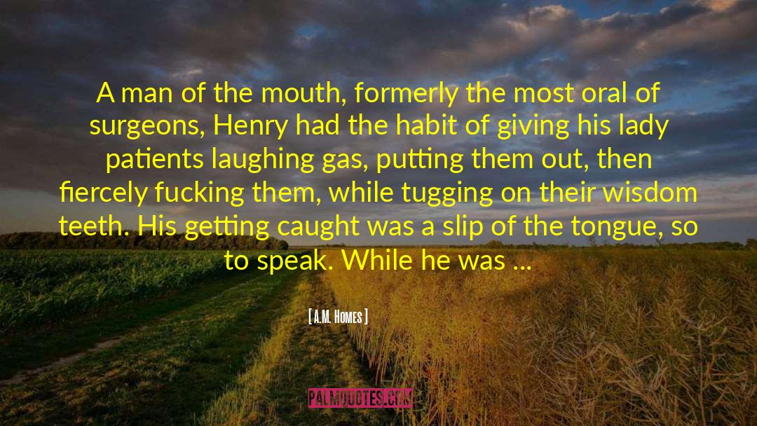 A.M. Homes Quotes: A man of the mouth,