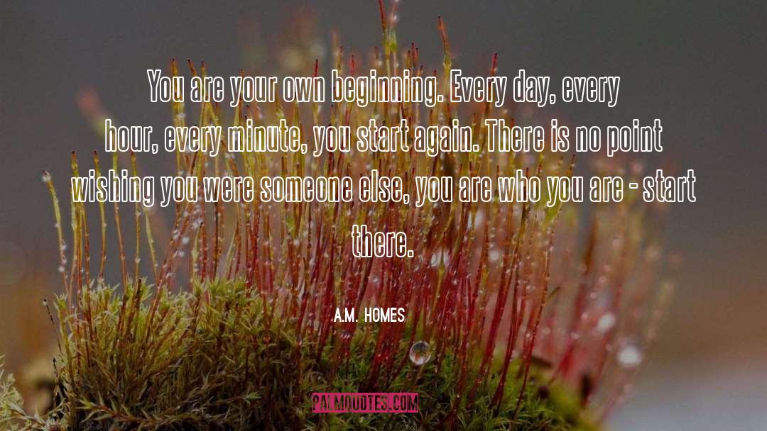 A.M. Homes Quotes: You are your own beginning.