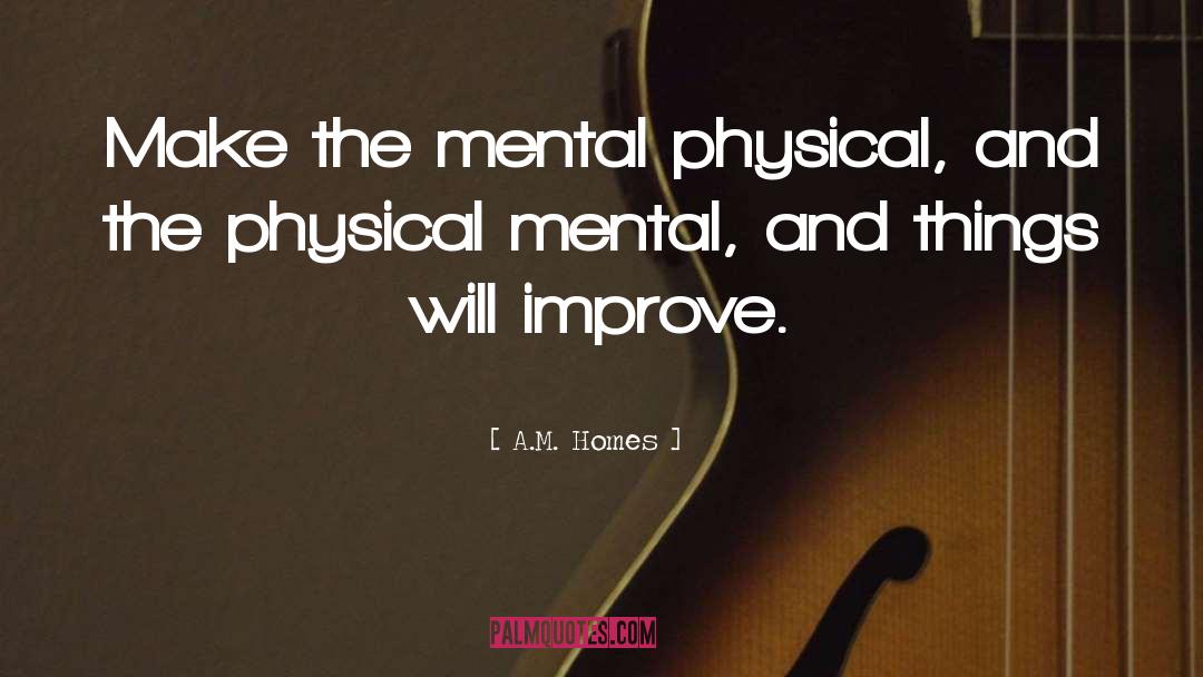A.M. Homes Quotes: Make the mental physical, and