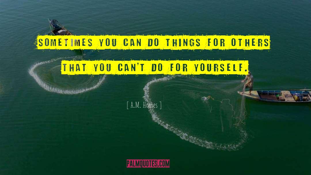 A.M. Homes Quotes: Sometimes you can do things