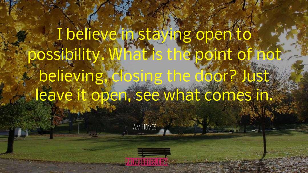 A.M. Homes Quotes: I believe in staying open