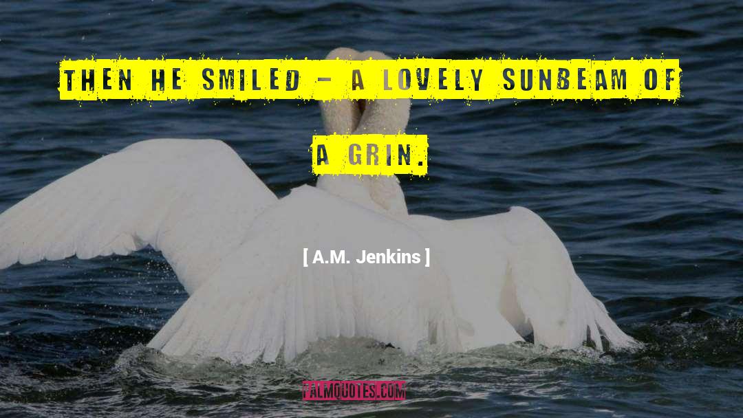 A.M. Jenkins Quotes: Then he smiled - a