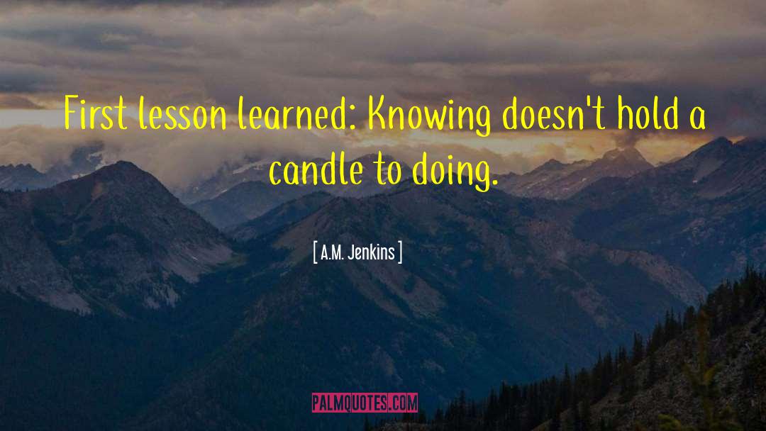 A.M. Jenkins Quotes: First lesson learned: Knowing doesn't