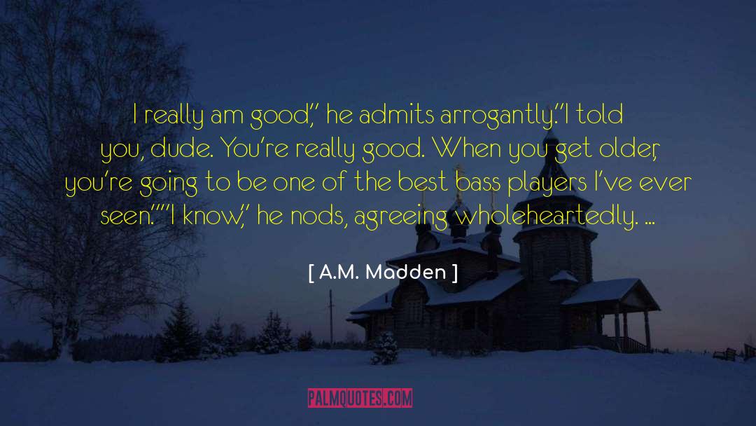 A.M. Madden Quotes: I really am good,