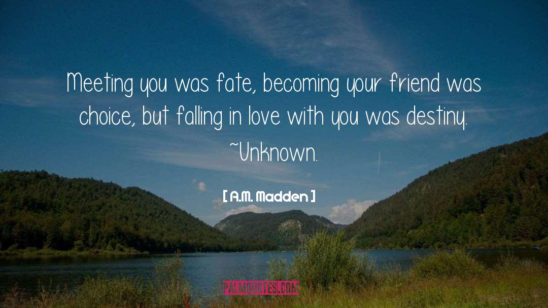 A.M. Madden Quotes: Meeting you was fate, becoming