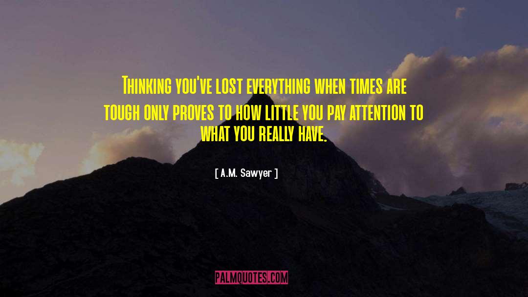 A.M. Sawyer Quotes: Thinking you've lost everything when
