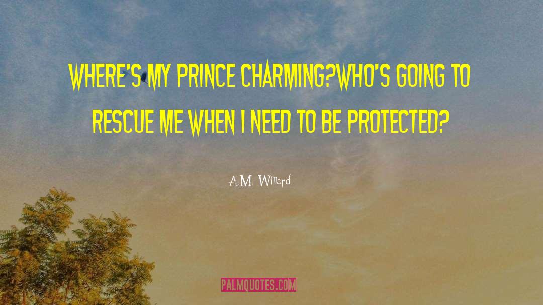 A.M. Willard Quotes: Where's my prince charming?<br />Who's