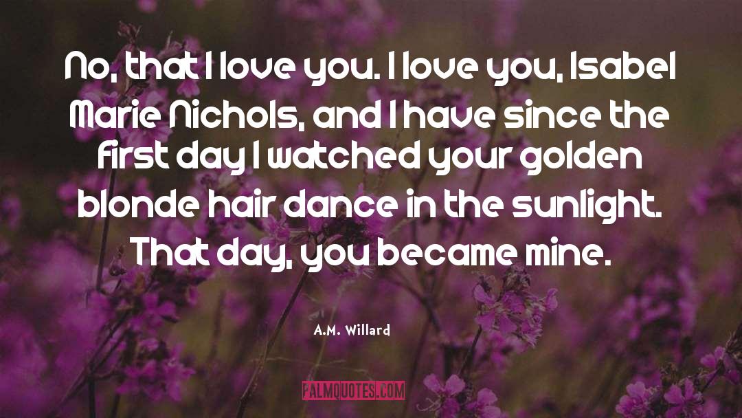 A.M. Willard Quotes: No, that I love you.