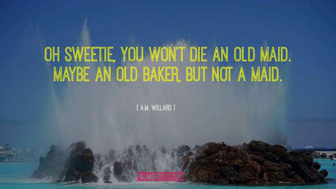 A.M. Willard Quotes: Oh sweetie, you won't die