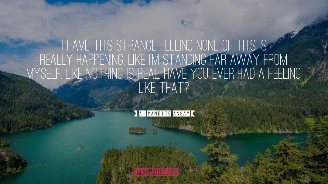 A. Manette Ansay Quotes: I have this strange feeling