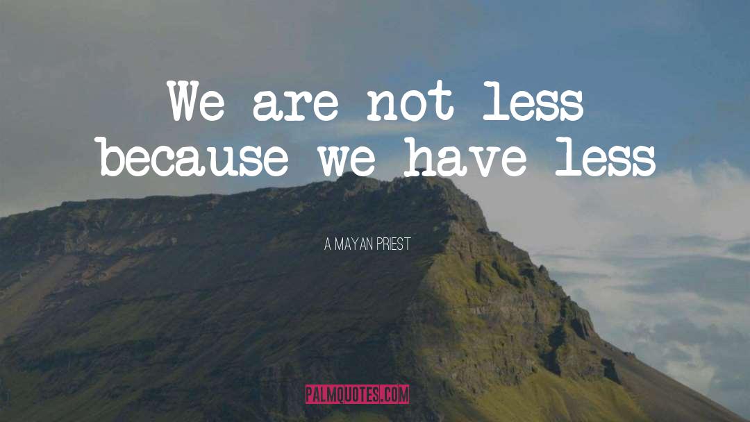 A Mayan Priest Quotes: We are not less because