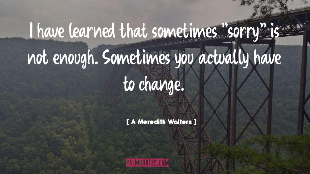 A Meredith Walters Quotes: I have learned that sometimes