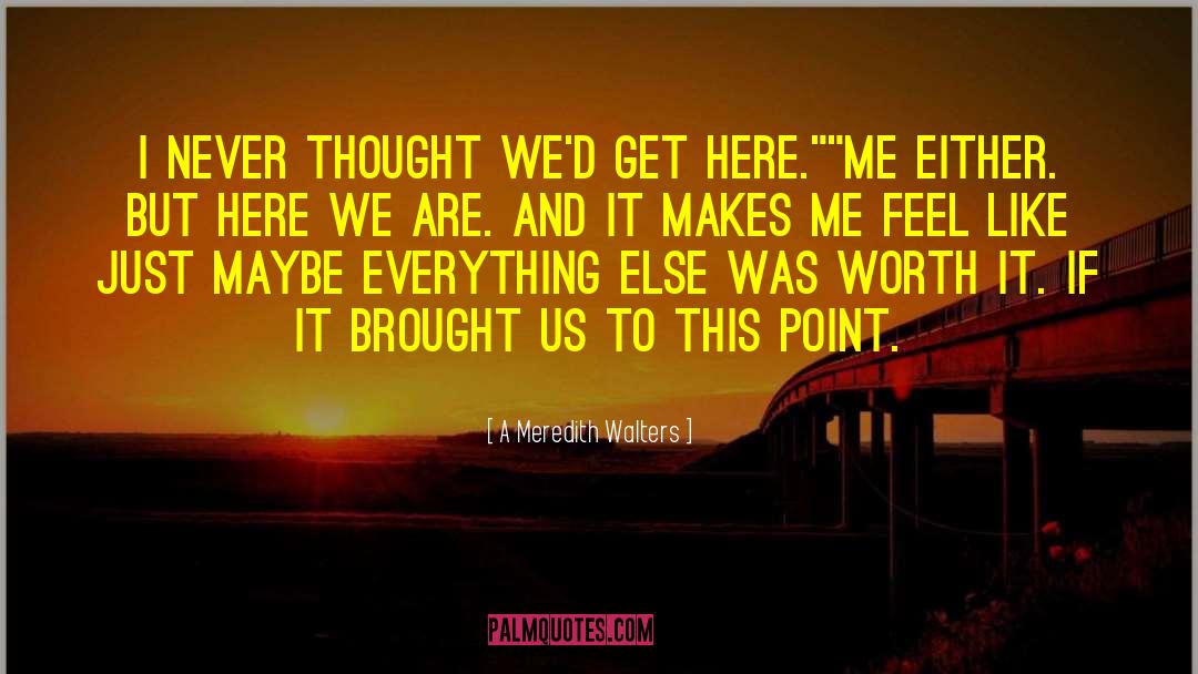 A Meredith Walters Quotes: I never thought we'd get