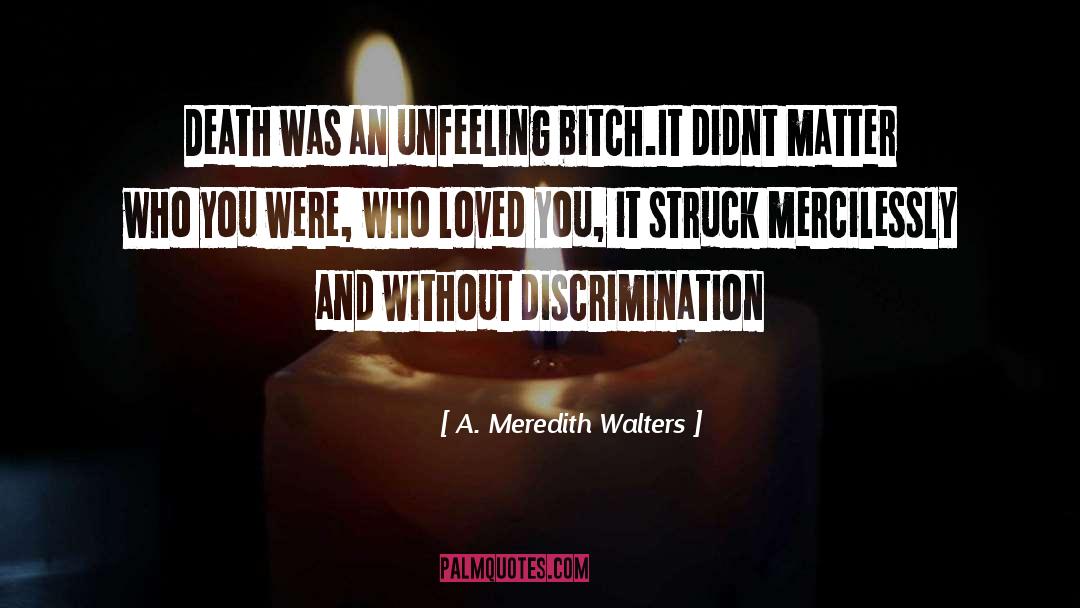 A Meredith Walters Quotes: Death was an unfeeling bitch.It
